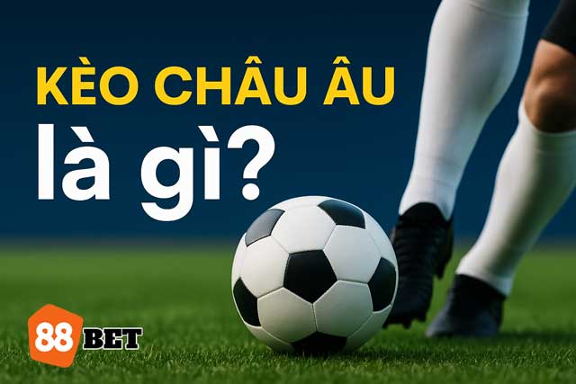Kèo châu Âu là gì? Giải mã chi tiết cho người mới bắt kèo